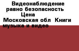 Видеонаблюдение равно безопасность! › Цена ­ 3 500 - Московская обл. Книги, музыка и видео » DVD, Blue Ray, фильмы   
